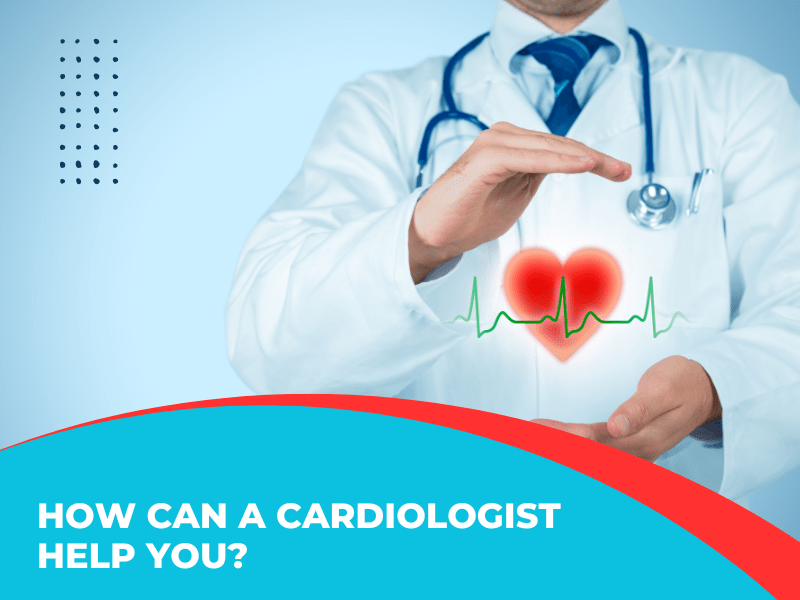 How Can A Cardiologist Help You