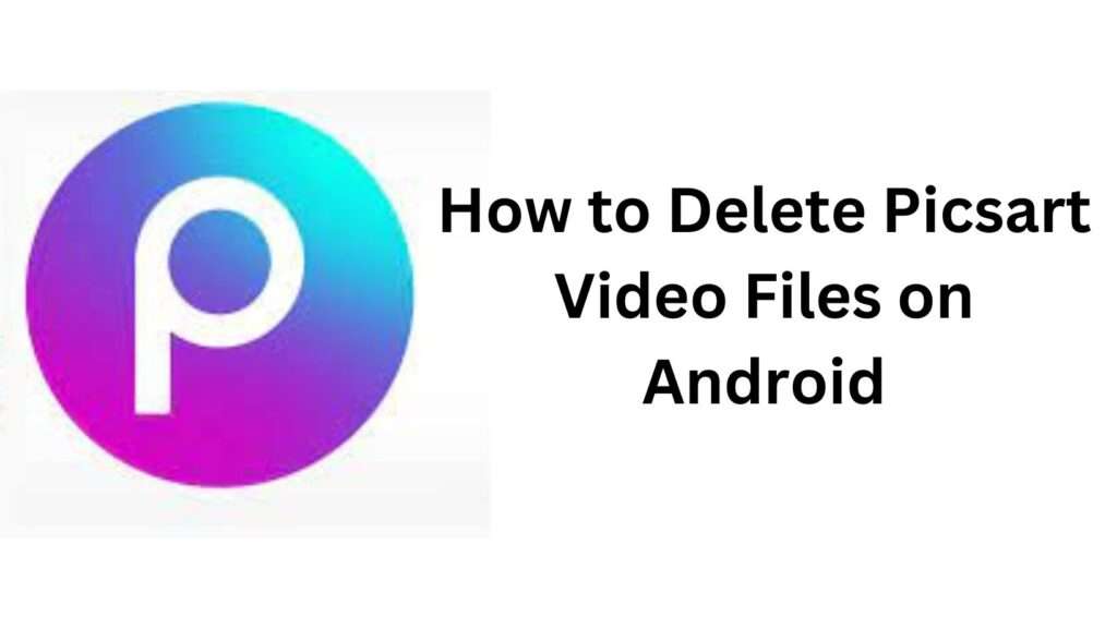 How to Delete Picsart Video Files on Android